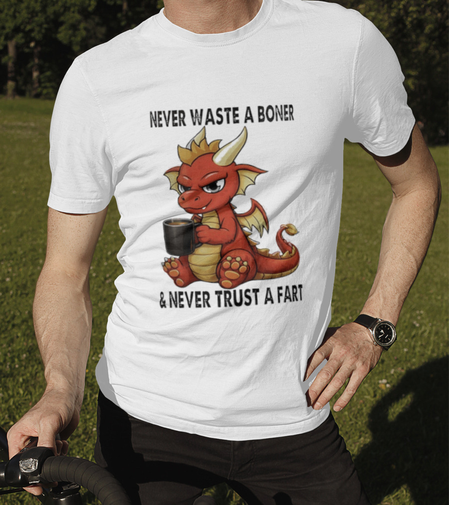 Never Waste A Boner Never Trust A Fart Dragon With T-Shirt