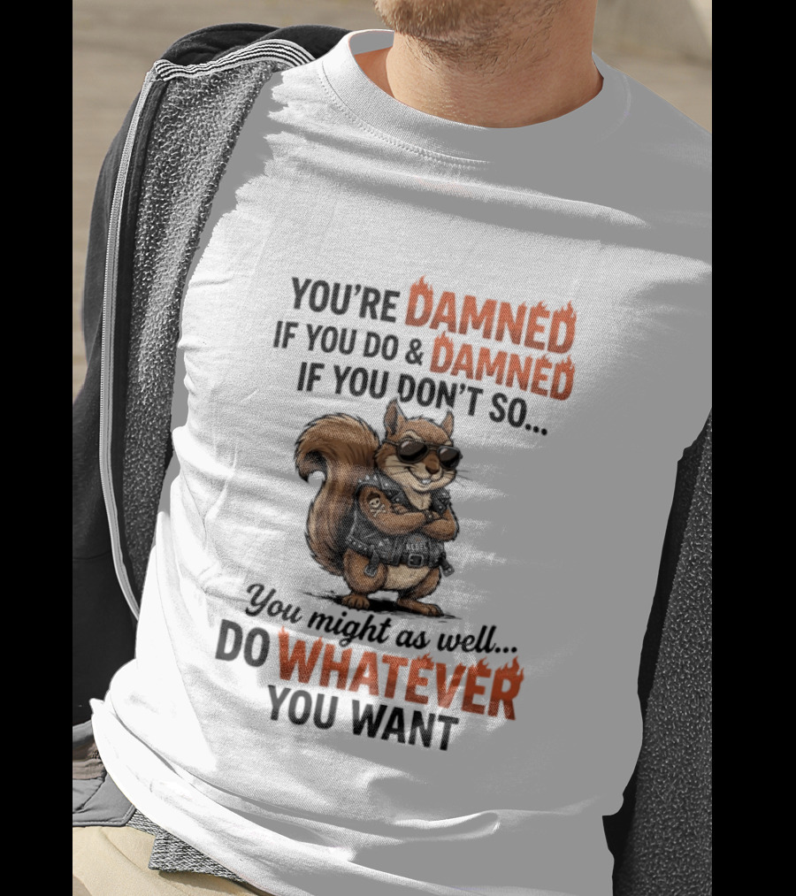 You're Damned If You Do Damned If You Don't Squirrel Do Whatever You Want T-Shirt