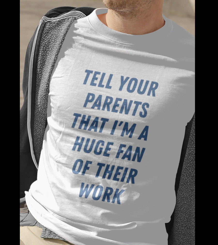 Tell Your Parents That I'm A Huge Fan Of Their Work T-Shirt