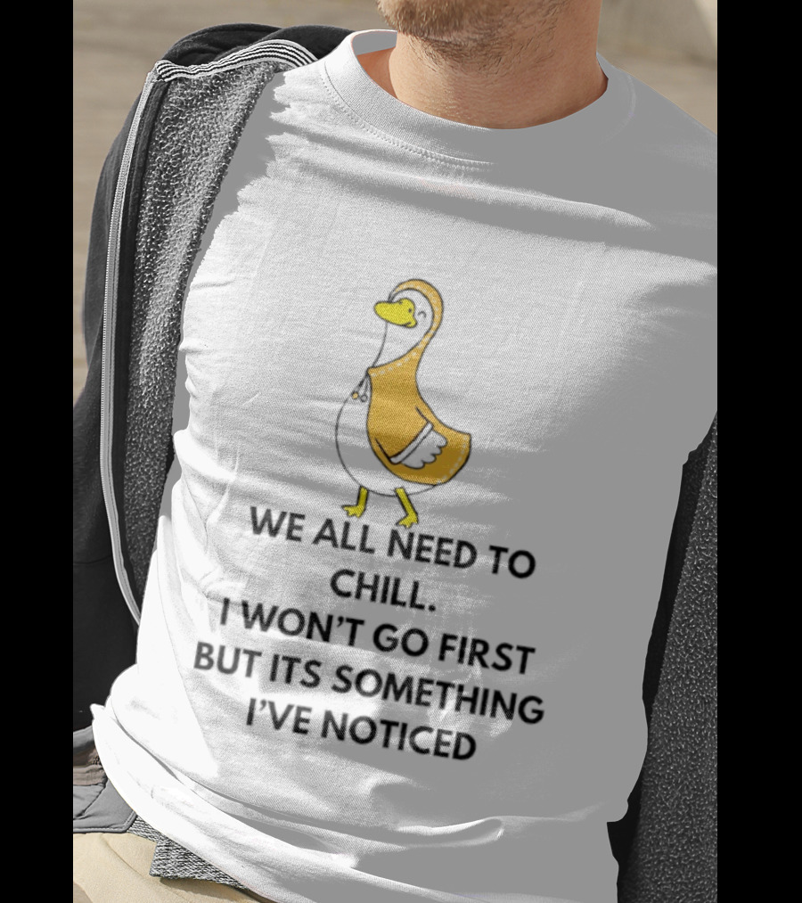 We All Need To Chill Duck Humor I Won't Go First But Its Something I've Noticed T-Shirt