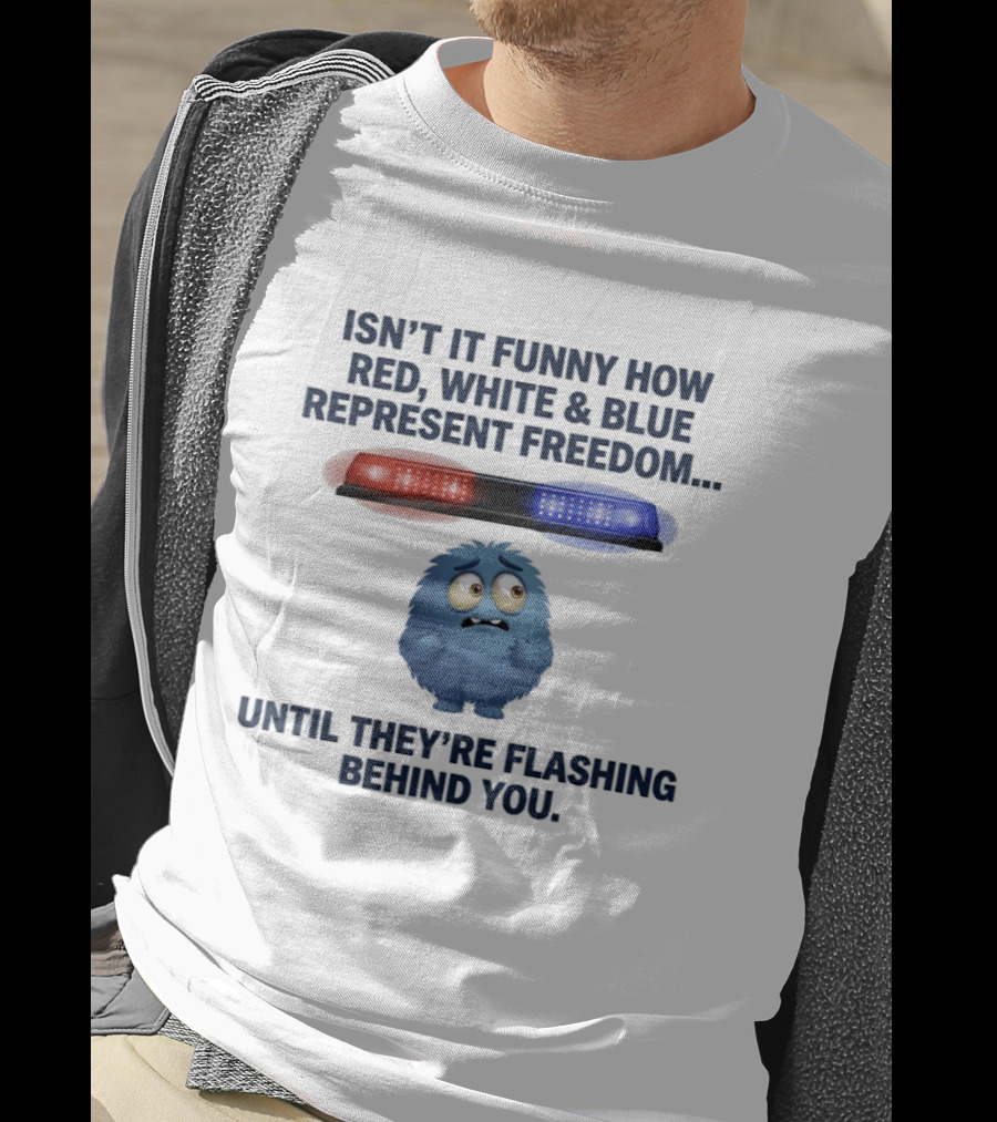 Isn't It Funny How Red White Blue Represent Freedom Until They're Flashing Behind You T-Shirt