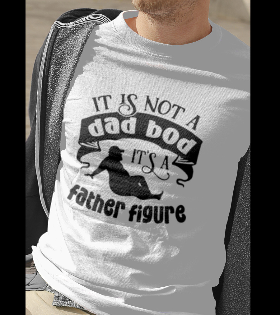It Is Not A Dad Bod It's A Father Figure T-Shirt