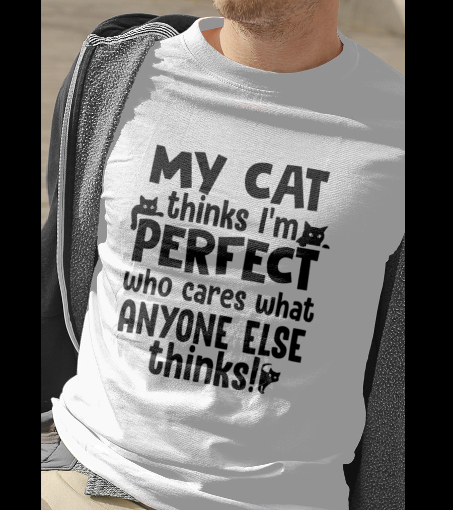 My Cat Thinks I'm Perfect Who Cares What Anyone Else Thinks T-Shirt