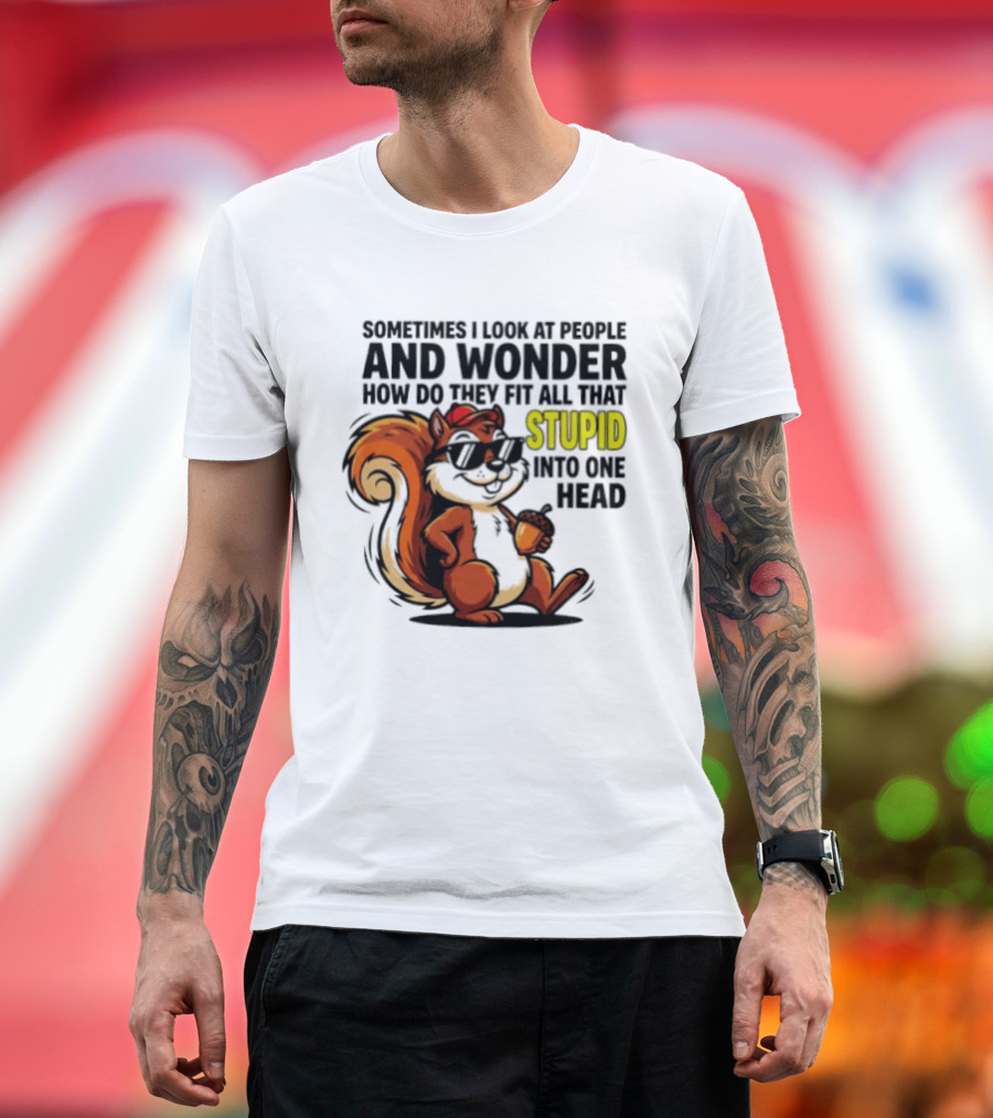 Sometimes I Look At People And Wonder How Do They Fit All That Stupid Into One Head Squirrel With Sunglasses And Acorn T-Shirt