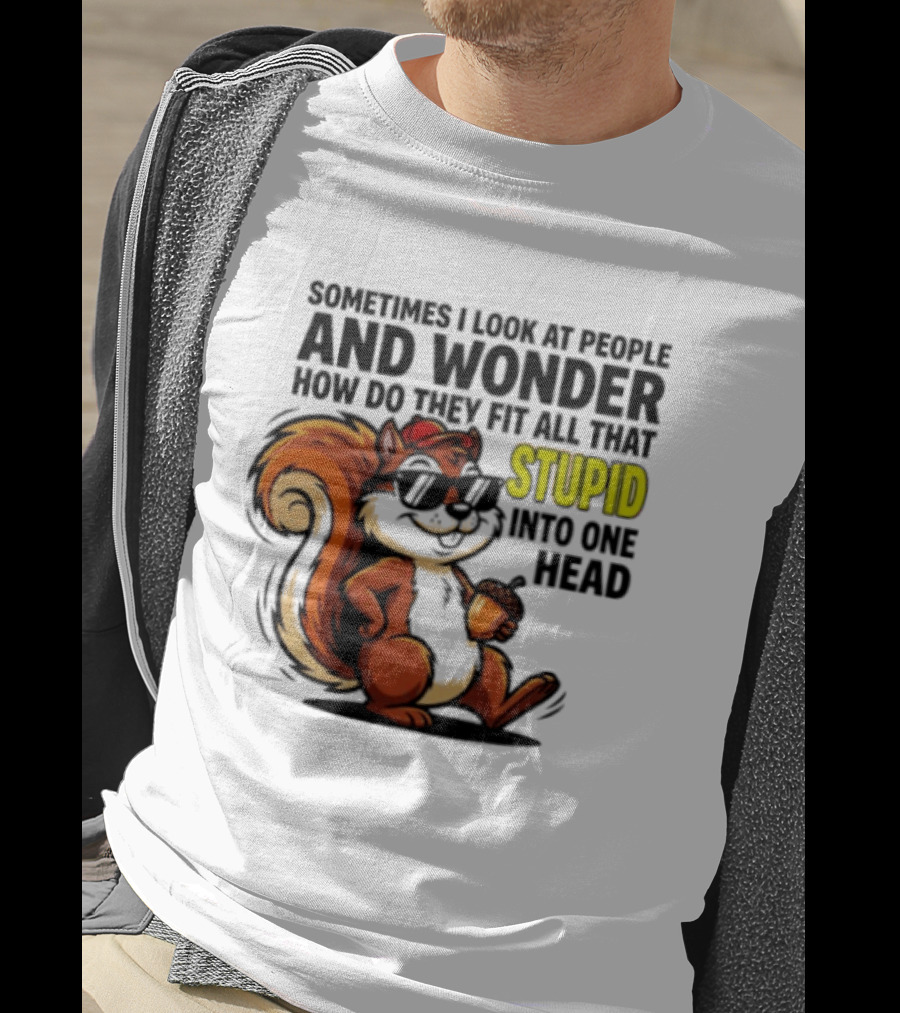 Sometimes I Look At People And Wonder How Do They Fit All That Stupid Into One Head Squirrel With Sunglasses And Acorn T-Shirt
