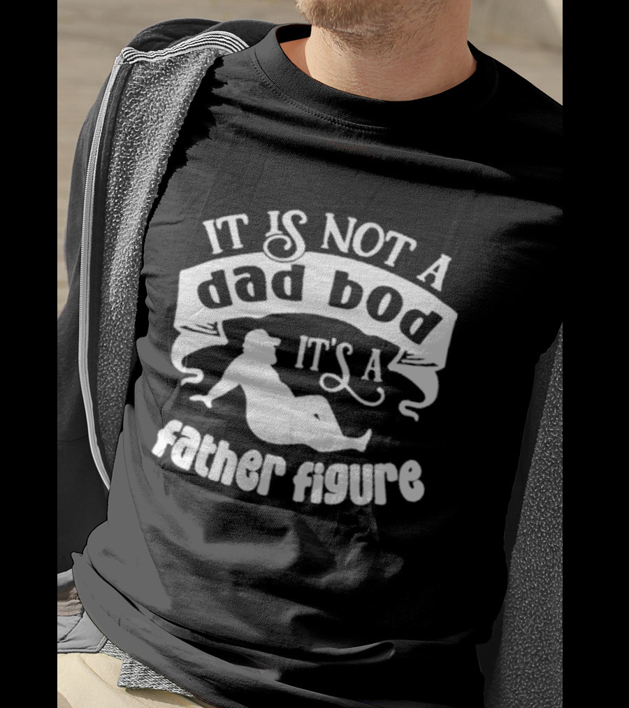It Is Not A Dad Bod It's A Father Figure Father's Day T-Shirt