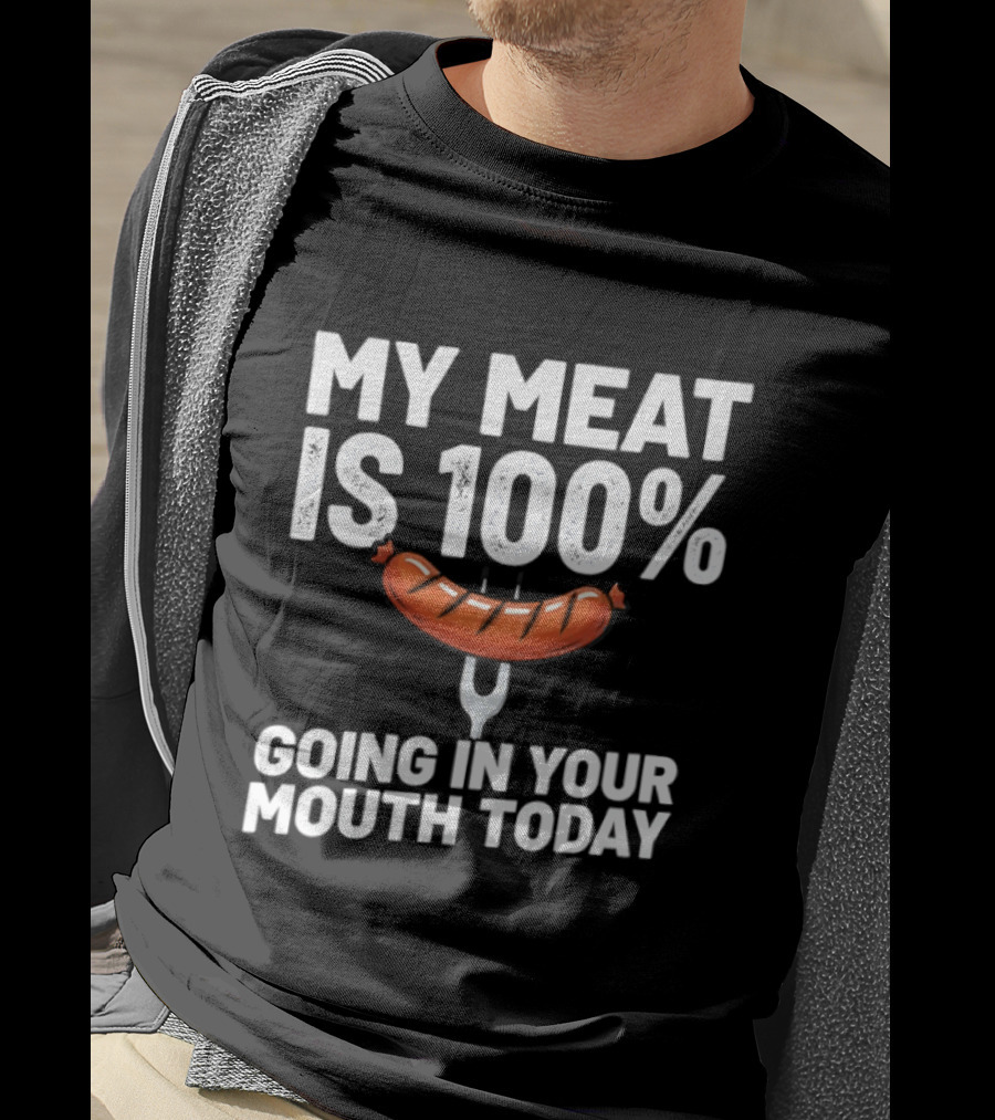 My Meat Is 100% Sausage Going In Your Mouth Today T-Shirt