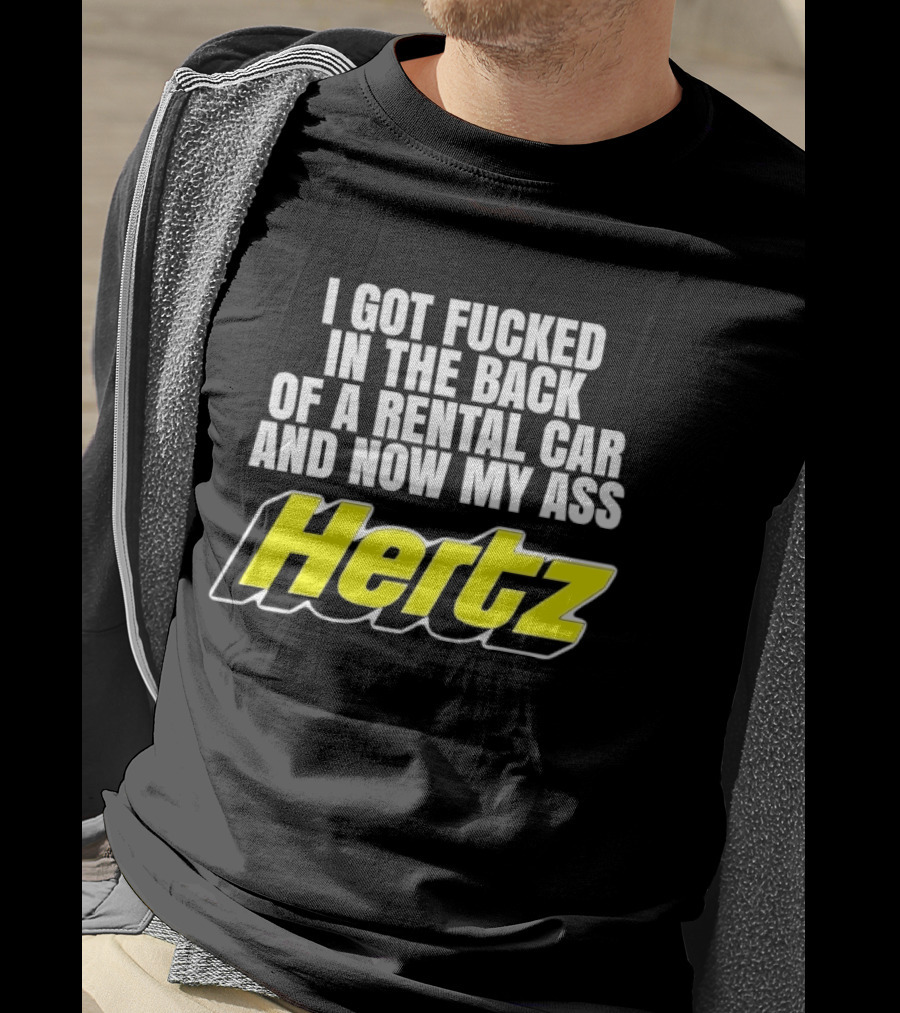 I Got Fucked In The Back Of A Rental Car And Now My Ass Hertz T-Shirt