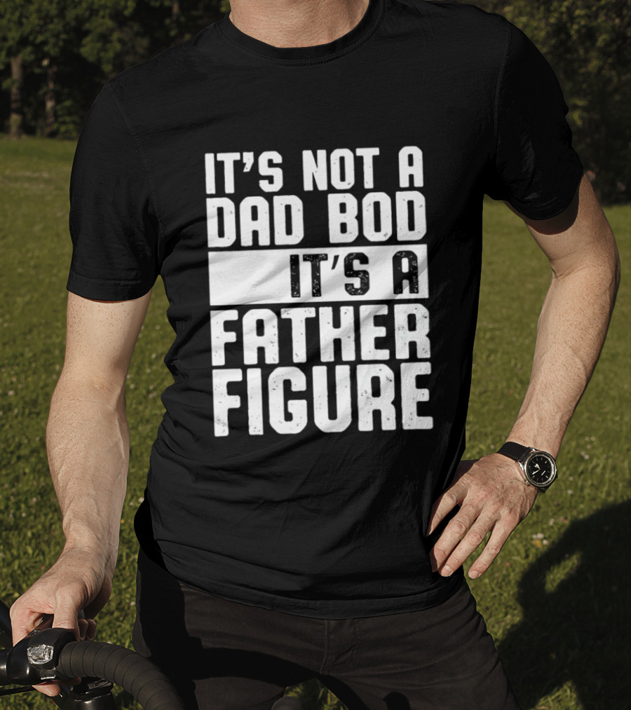 It's Not A Dad Bod It's A Father Figure T-Shirt
