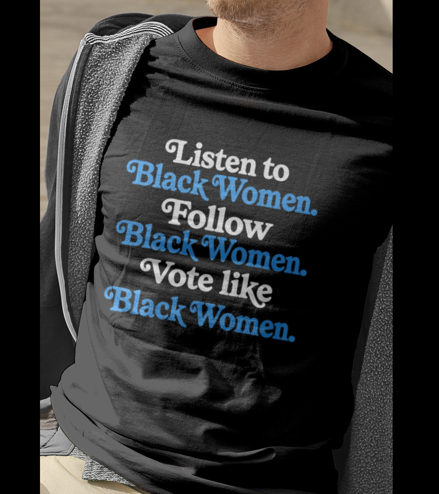 Listen To Black Women Follow Black Women Vote Like Black Women T-Shirt