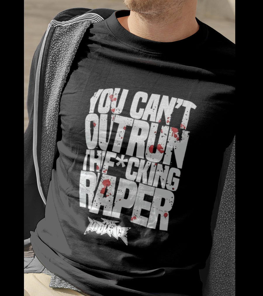 Full Violence You Can’t Outrun The Fcking Raper T-Shirt