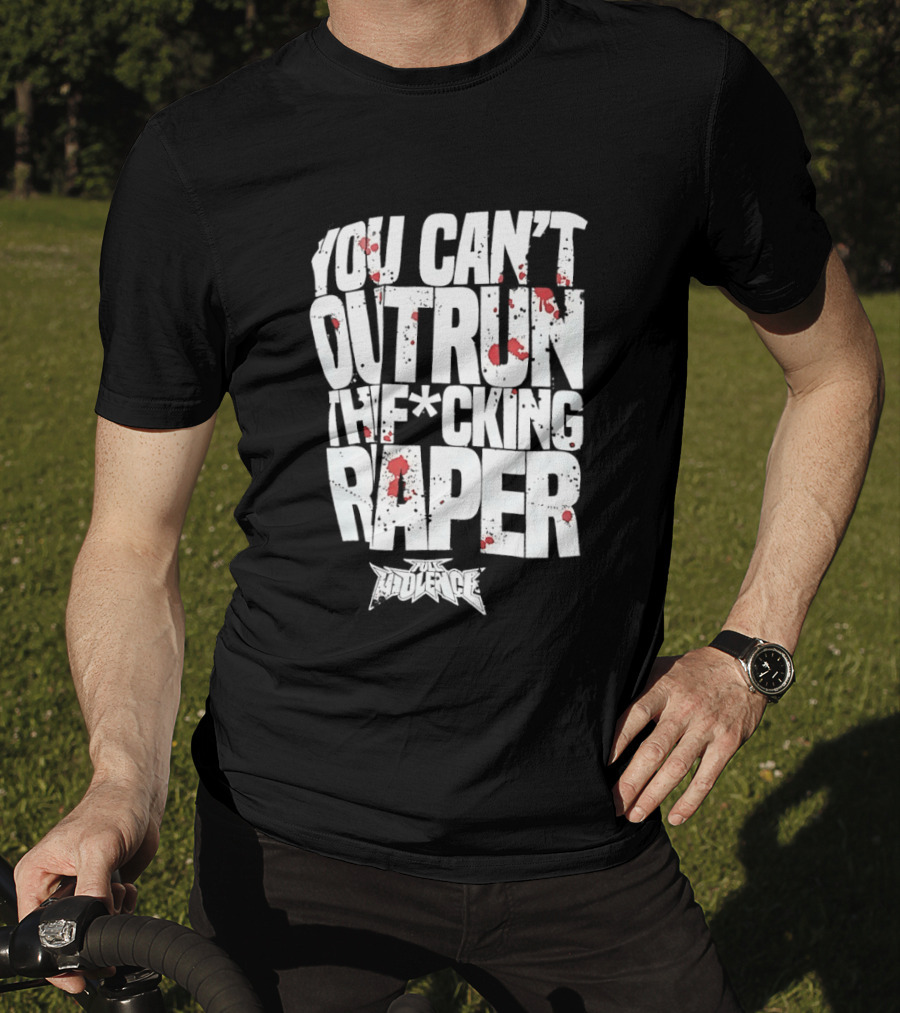 Full Violence You Can’t Outrun The Fcking Raper T-Shirt