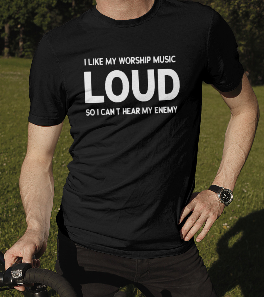 I Like My Worship Music Loud So I Can't Hear My Enemy Loud T-Shirt
