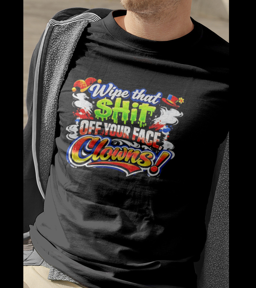 Wipe That Shit Off Your Face Clowns T-Shirt
