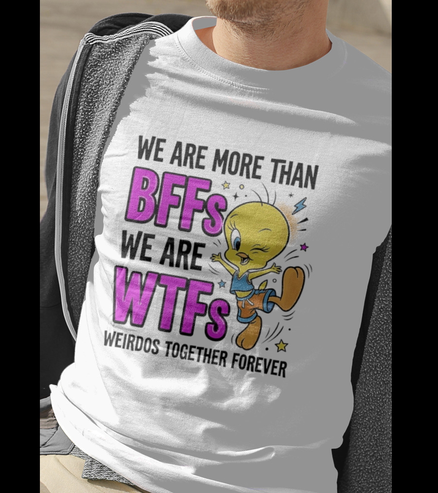 We Are More Than BFFs We Are WTFs Weirdos Together Forever Tweety Bird T-Shirt