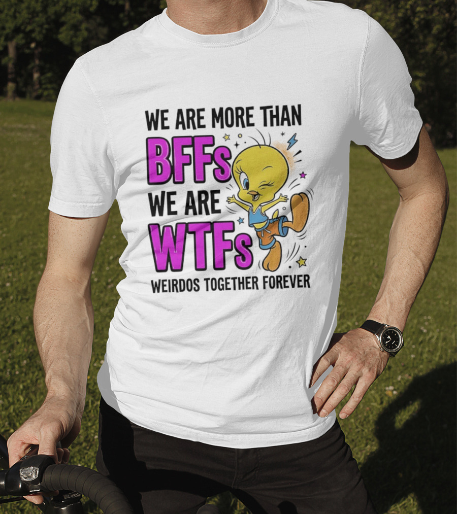 We Are More Than BFFs We Are WTFs Weirdos Together Forever Tweety Bird T-Shirt