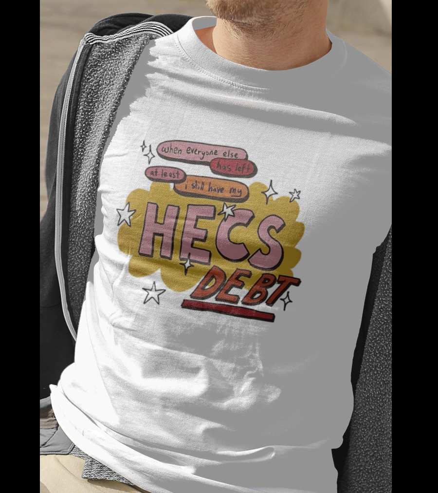 When Everyone Else Has Left At Least I Still Have My HECS Debt T-Shirt