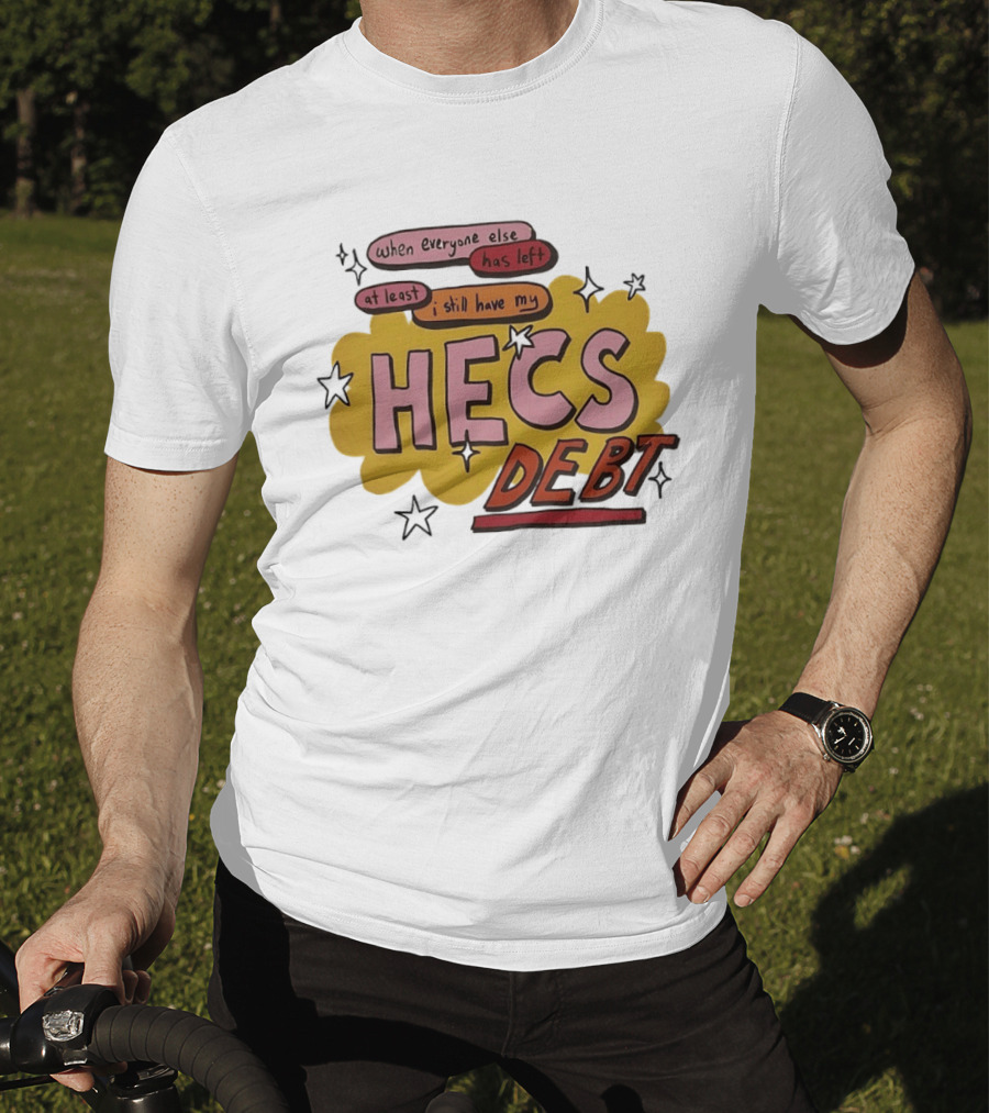 When Everyone Else Has Left At Least I Still Have My HECS Debt T-Shirt