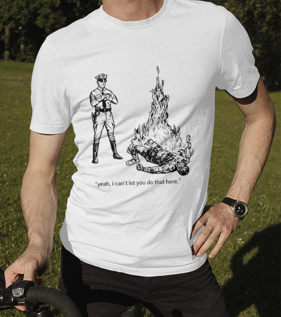 Police Officer Yeah I Can't Let You Do That Here Burning Figure T-Shirt