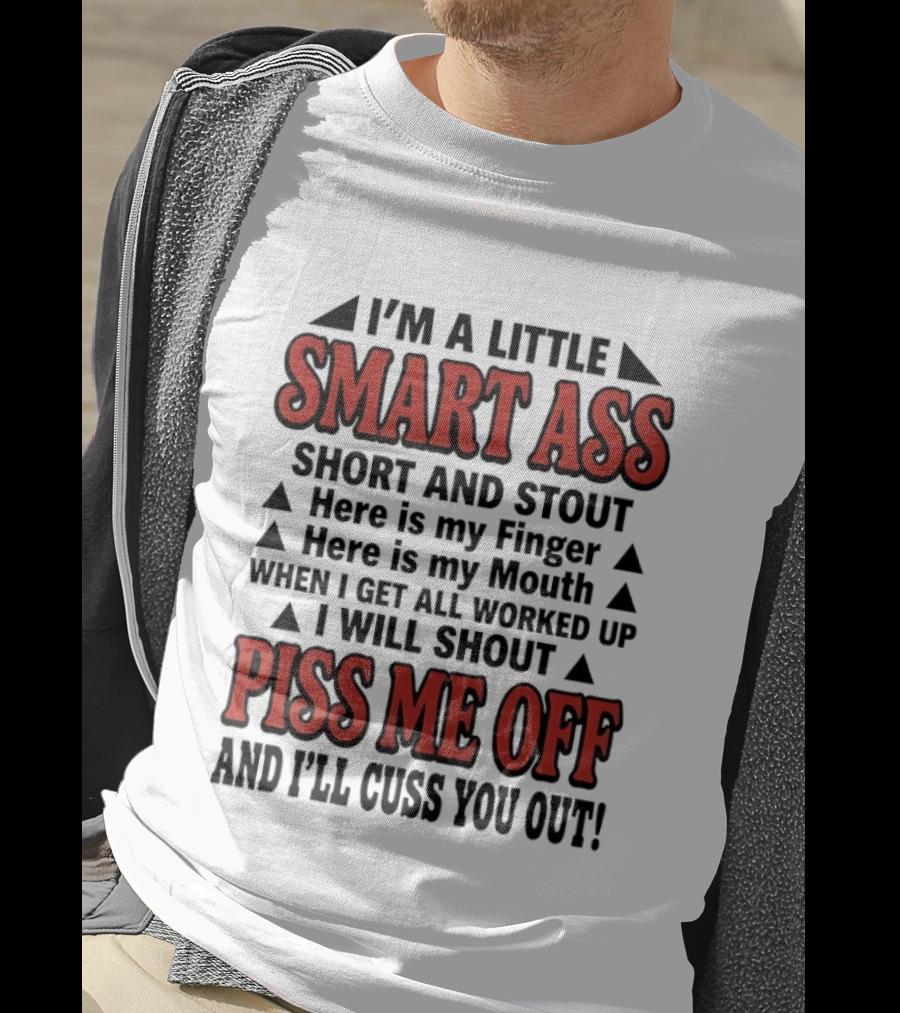 I'm A Little Smart Ass Short And Stout When I Get All Worked Up Piss Me Off And I'll Cuss You Out T-Shirt