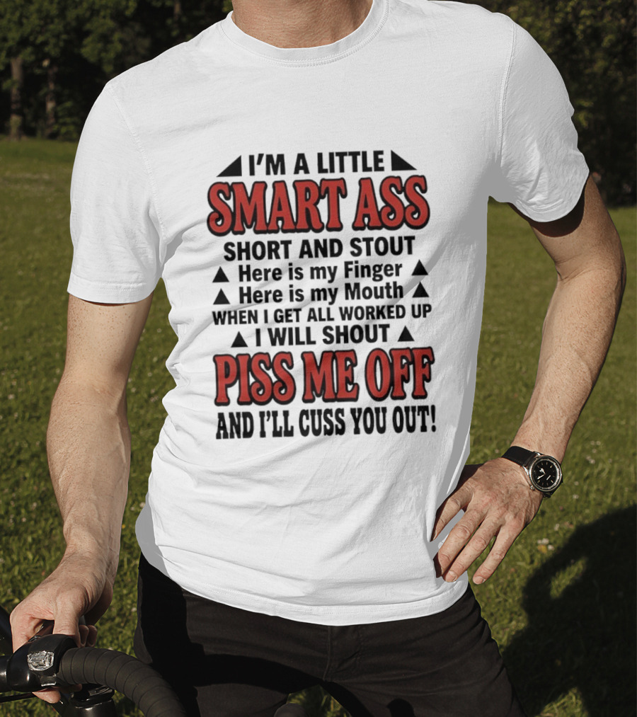 I'm A Little Smart Ass Short And Stout When I Get All Worked Up Piss Me Off And I'll Cuss You Out T-Shirt