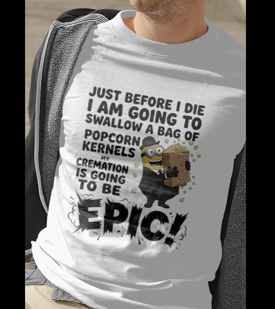 Just Before I Die I Am Going To Swallow A Bag Of Popcorn Kernels My Cremation Is Going To Be Epic Minions T-Shirt