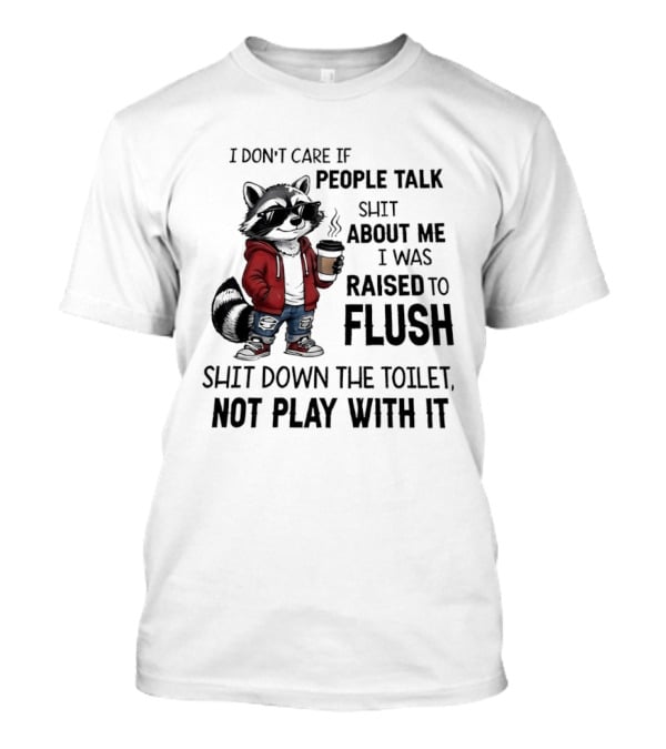 Raccoon I Don't Care If People Talk Shit About Me I Was Raised To Flush Shit Down The Toilet Not Play With It T-Shirt