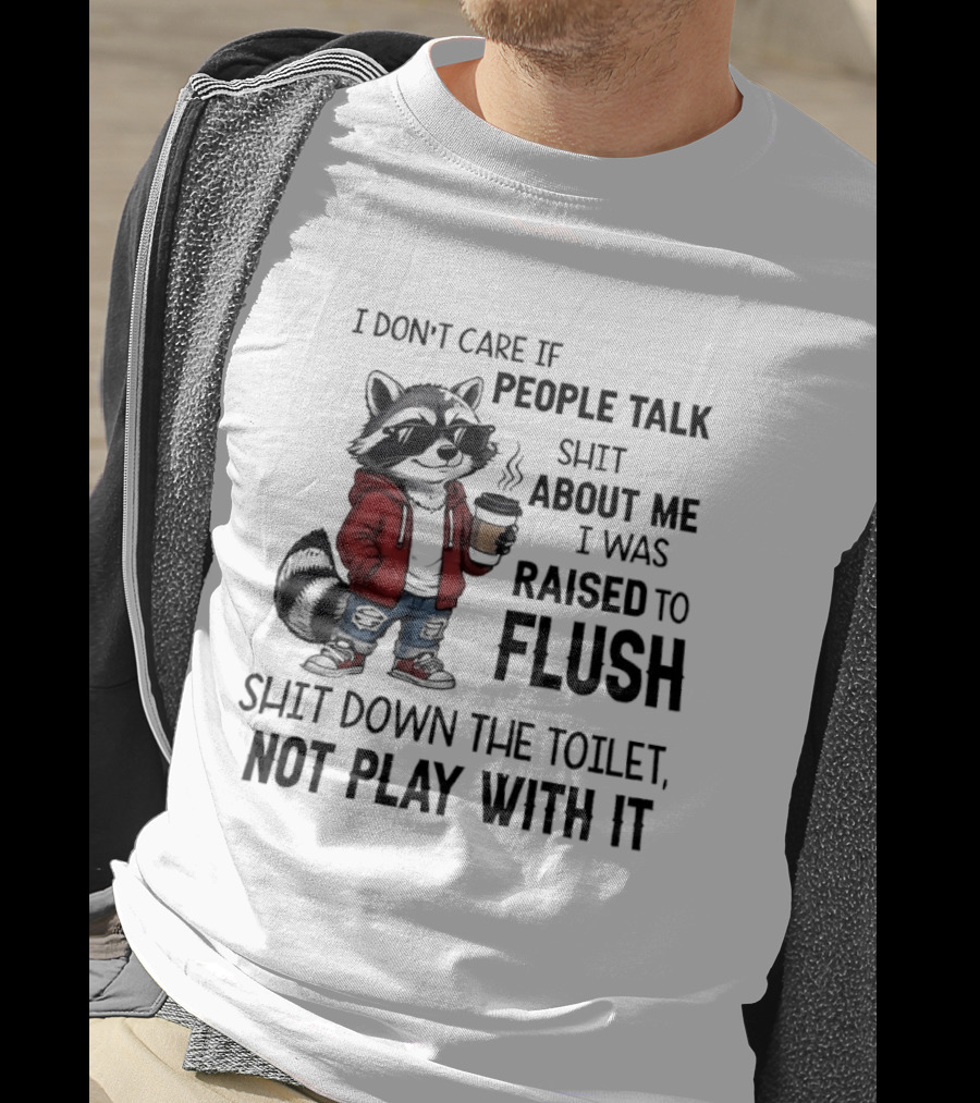 Raccoon I Don't Care If People Talk Shit About Me I Was Raised To Flush Shit Down The Toilet Not Play With It T-Shirt