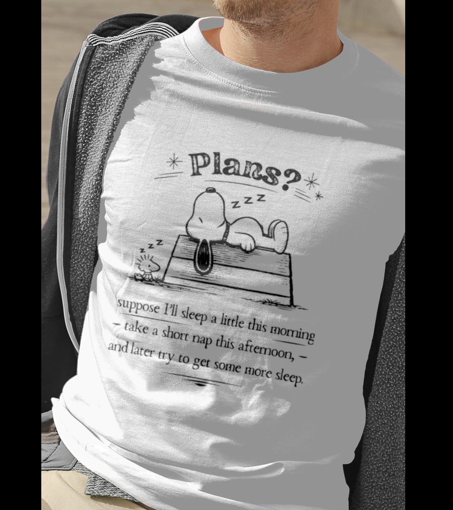 Plans Snoopy I Suppose I'll Sleep A Little This Morning Nap This Afternoon Then Try To Get Some More Sleep T-Shirt
