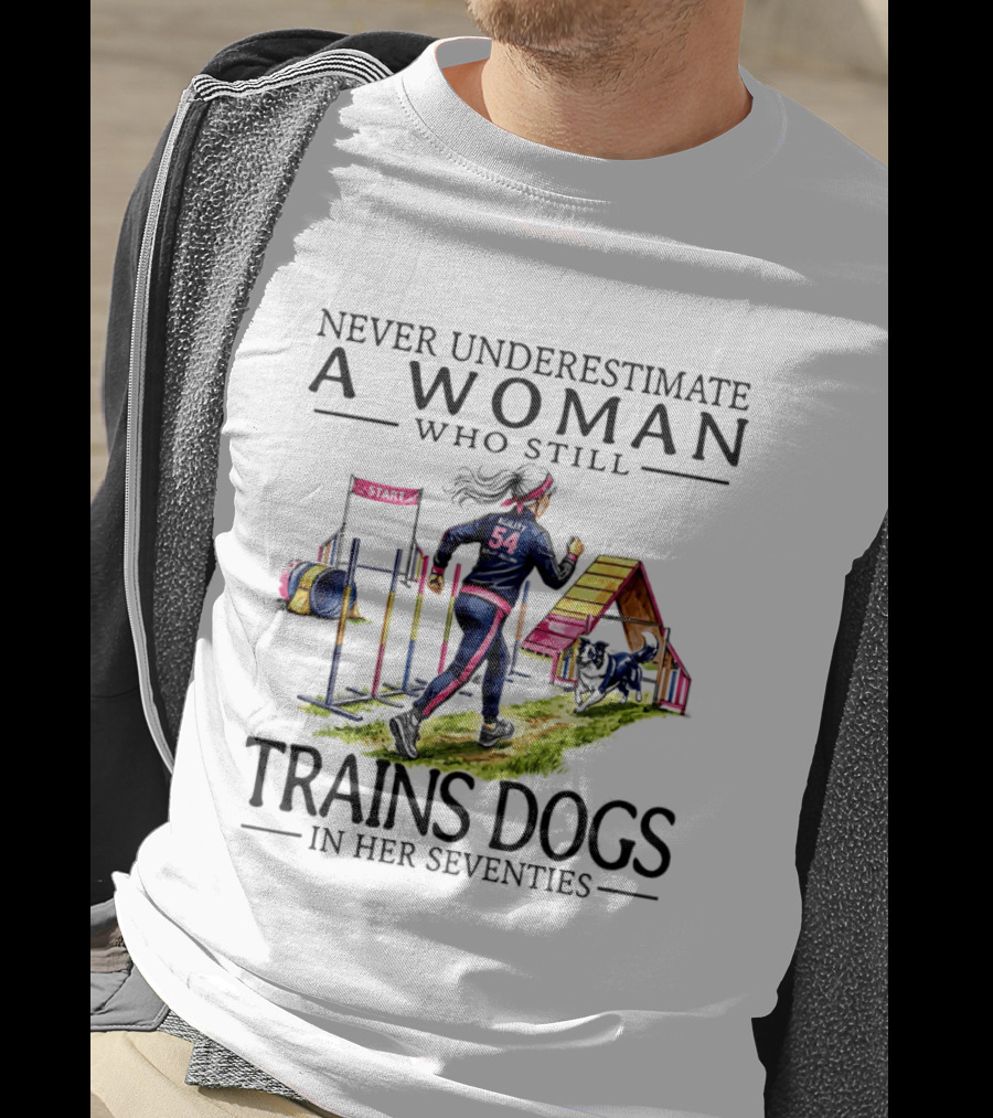 Never Underestimate A Woman Who Still Trains Dogs In Her Seventies T-Shirt