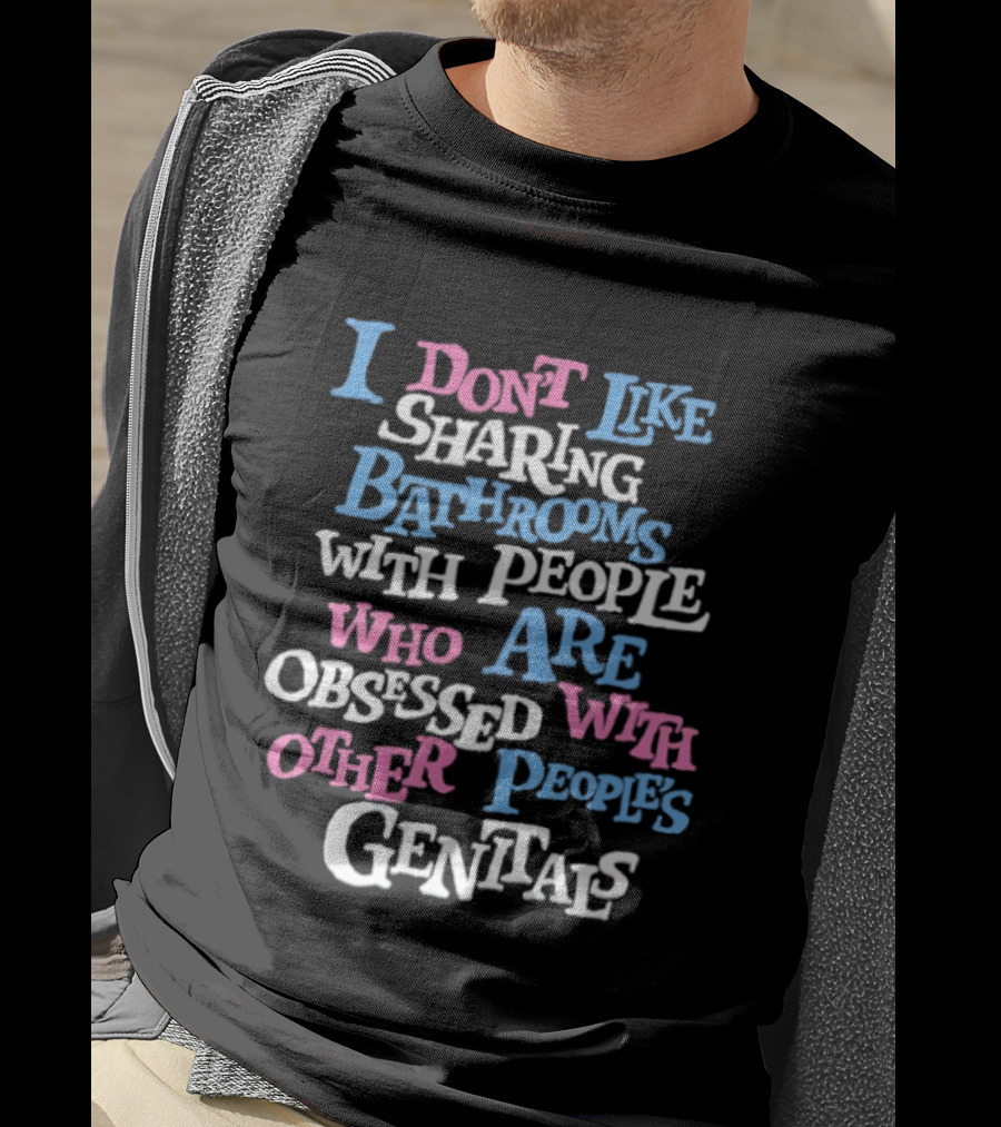 I Don't Like Sharing Bathrooms With People Who Are Obsessed With Other People's Genitals T-Shirt
