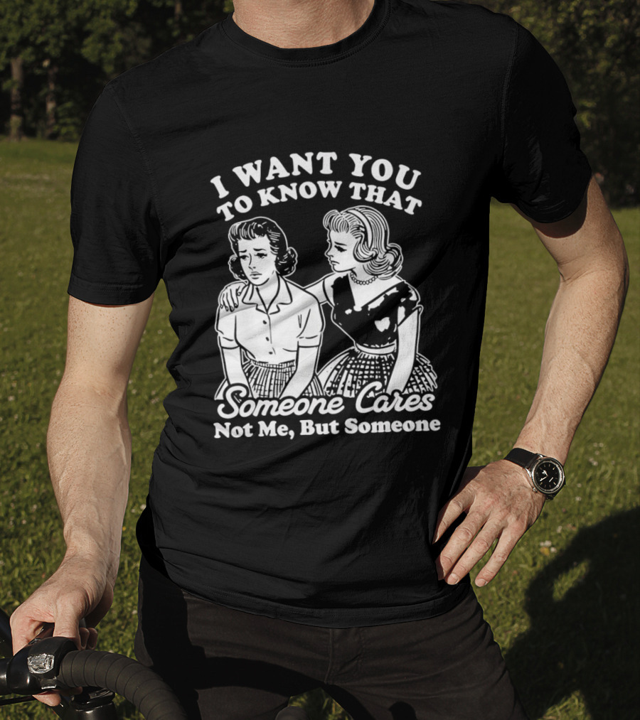 I Want You To Know That Someone Cares Not Me But Someone T-Shirt