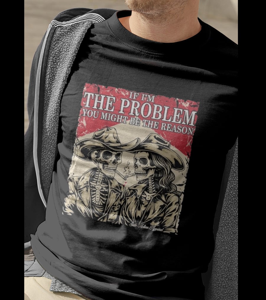 If I'm The Problem You Might Be The Reason Skeleton Cowboys Smoking Side Action Cigarettes T-Shirt