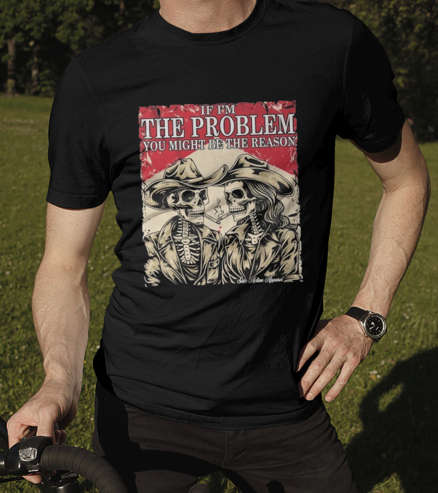 If I'm The Problem You Might Be The Reason Skeleton Cowboys Smoking Side Action Cigarettes T-Shirt