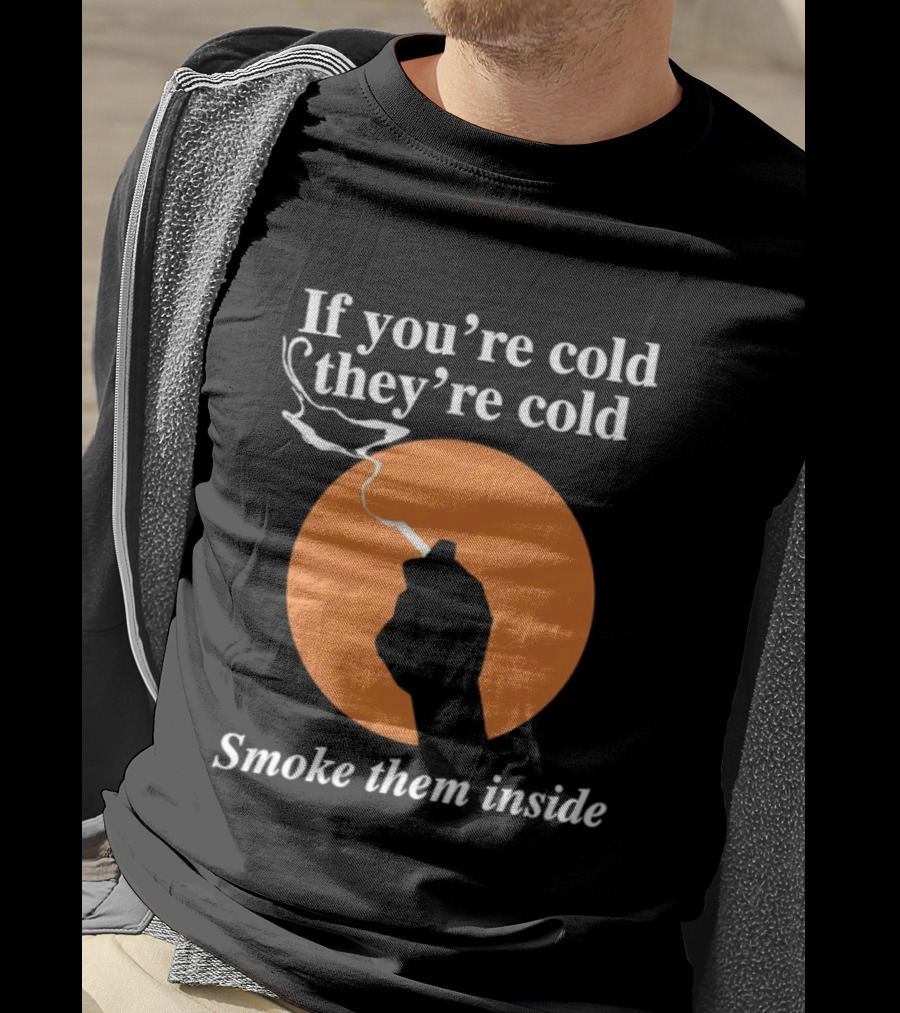 If You're Cold They're Cold Smoke Them Inside Smoking Hand T-Shirt