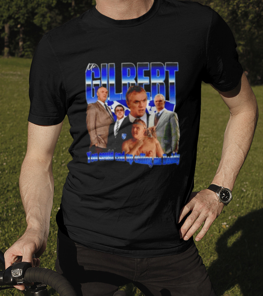 Mr Gilbert You Could End Up Calling Me Daddy T-Shirt