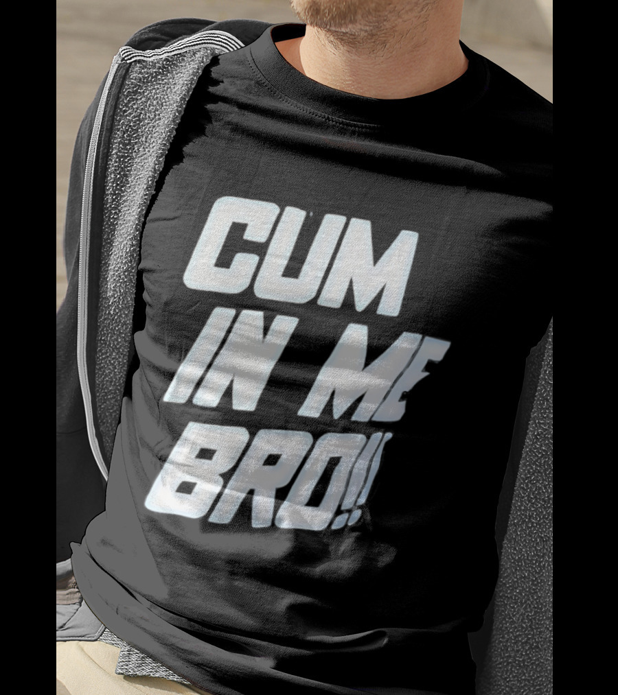 Cum In Me Bro T-Shirt