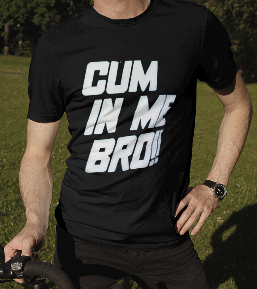 Cum In Me Bro T-Shirt