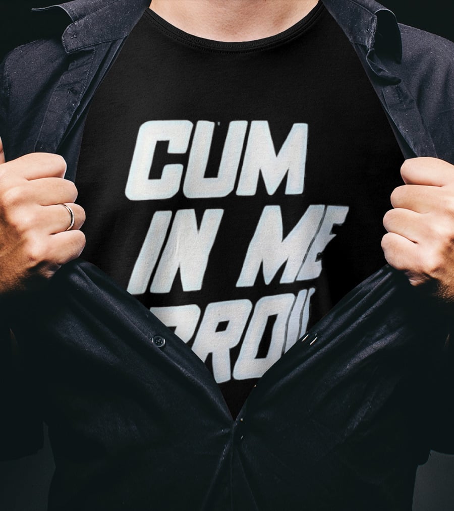 Cum In Me Bro T-Shirt