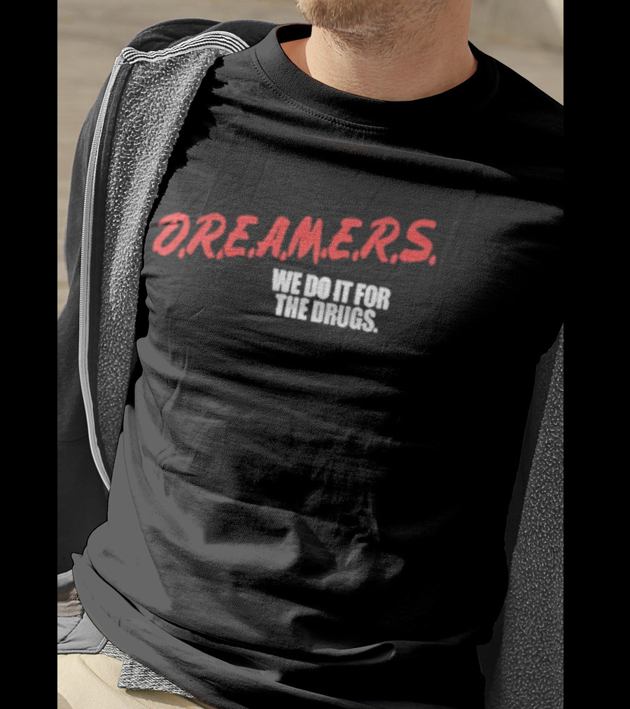 D.R.E.A.M.E.R.S. We Do It For The Drugs T-Shirt