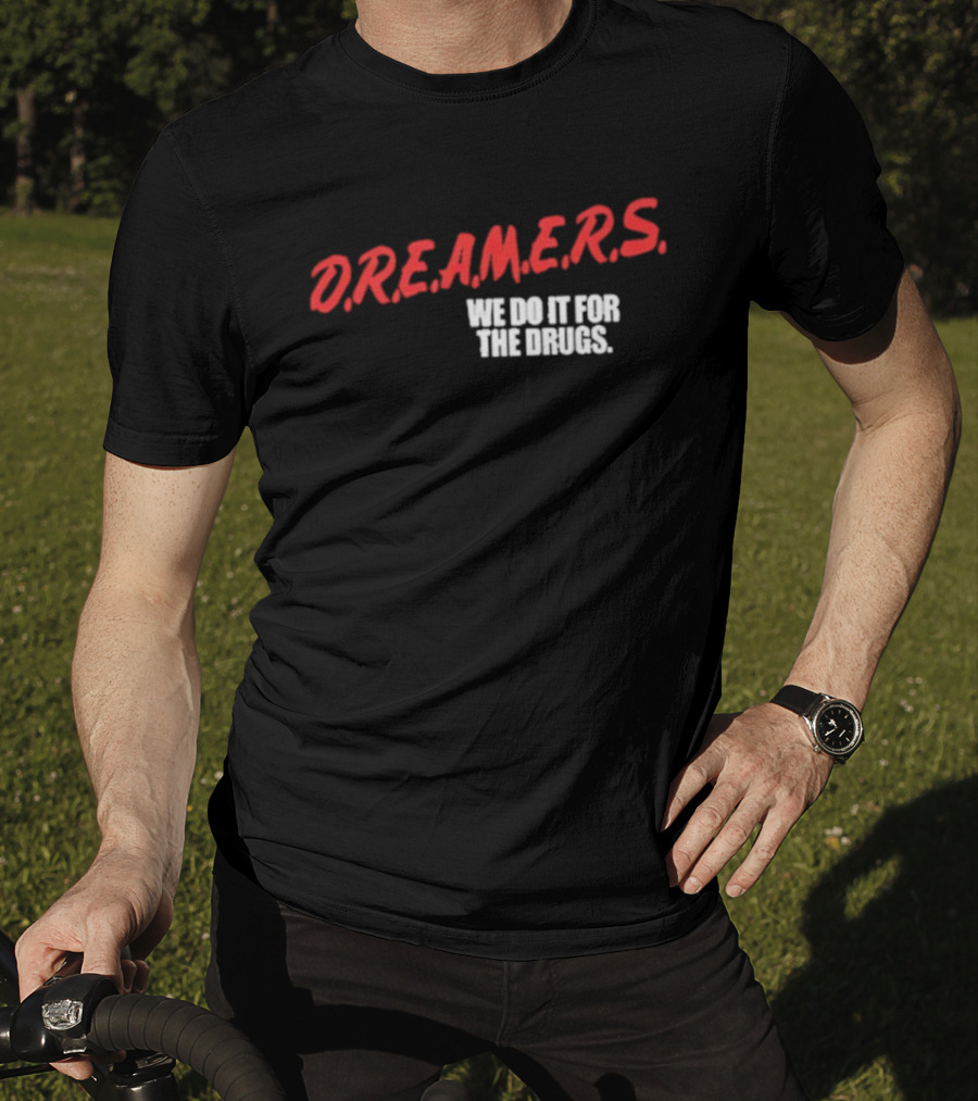D.R.E.A.M.E.R.S. We Do It For The Drugs T-Shirt