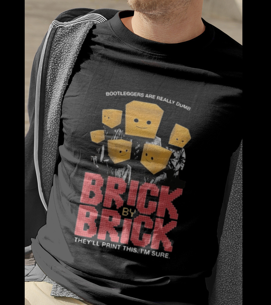 Bootleggers Are Really Dumb Brick By Brick They'll Print This I'm Sure T-Shirt