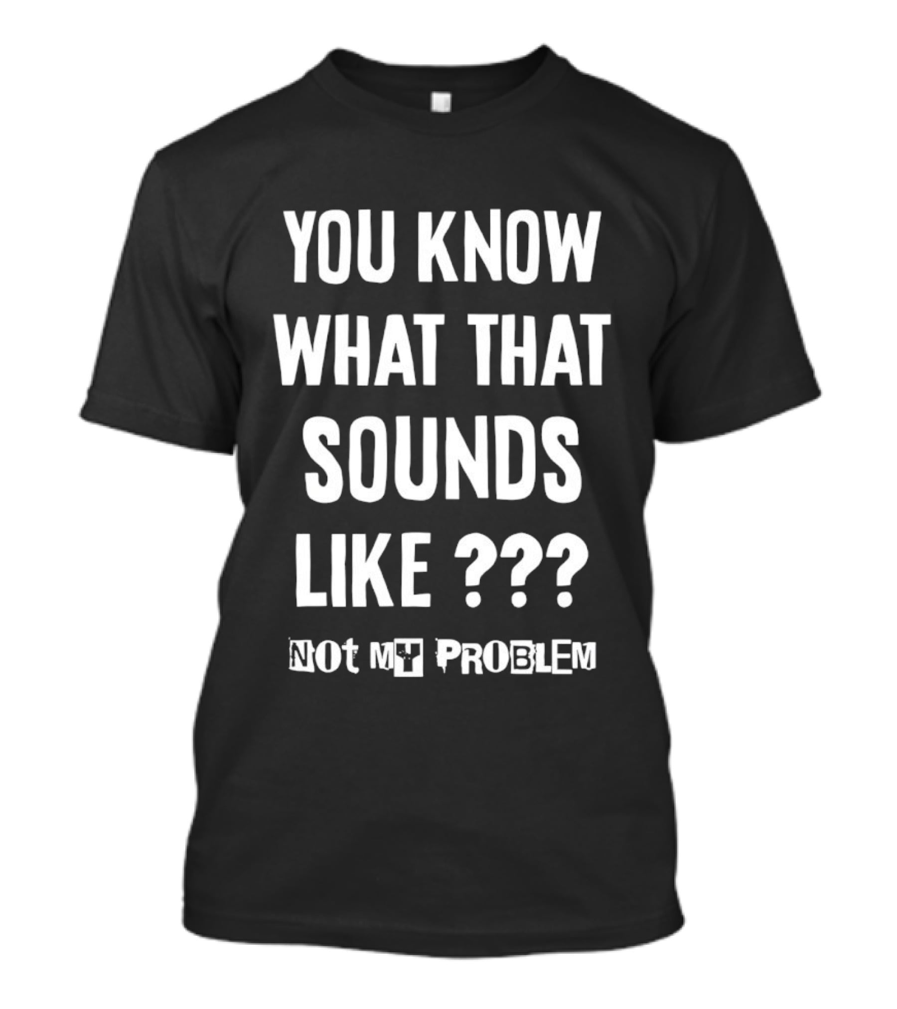 You Know What That Sounds Like Not My Problem T-Shirt