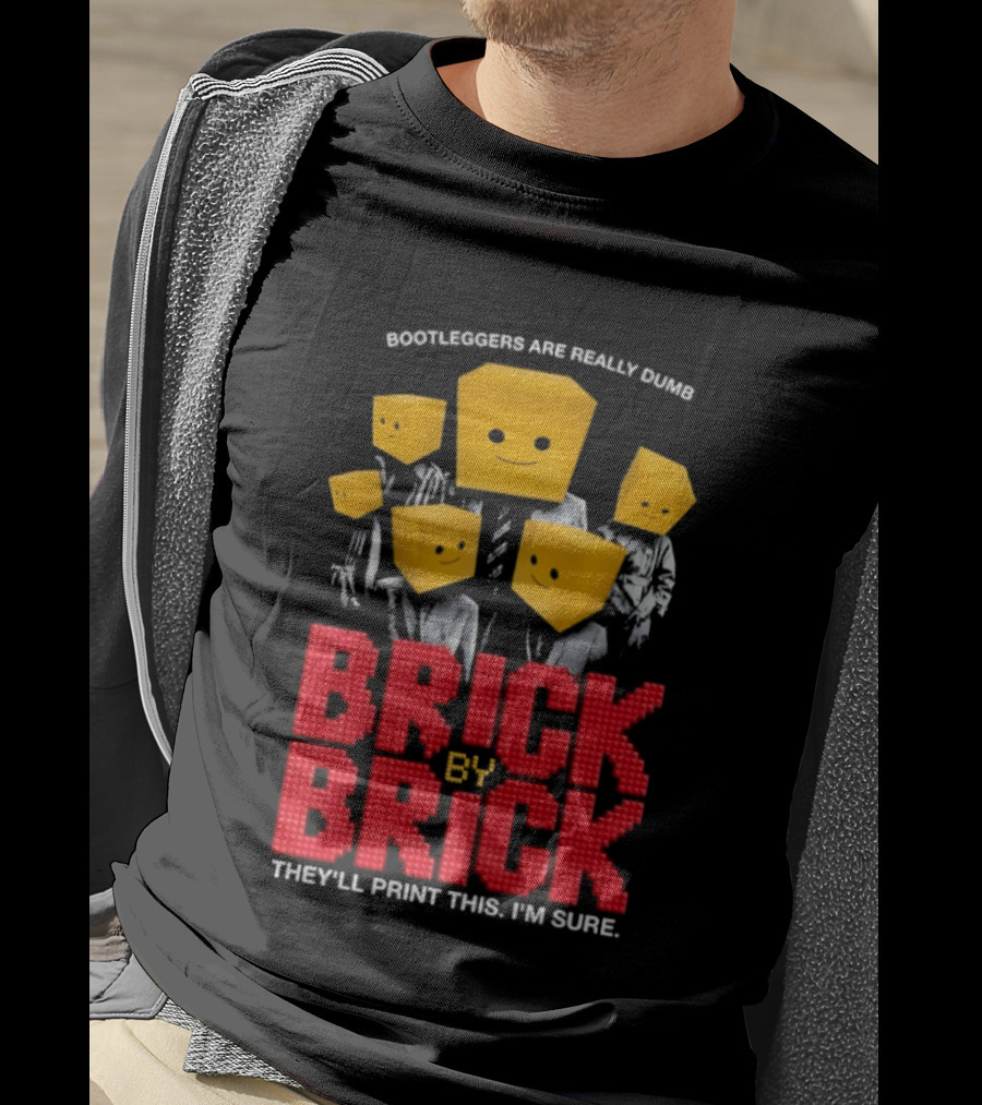 Bootleggers Are Really Dumb Brick By Brick They'll Print This I'm Sure T-Shirt