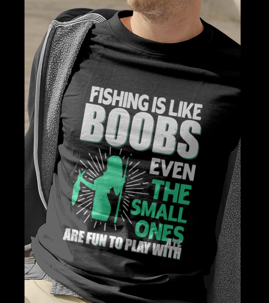 Fishing Is Like Boobs Even The Small Ones Are Fun To Play T-Shirt