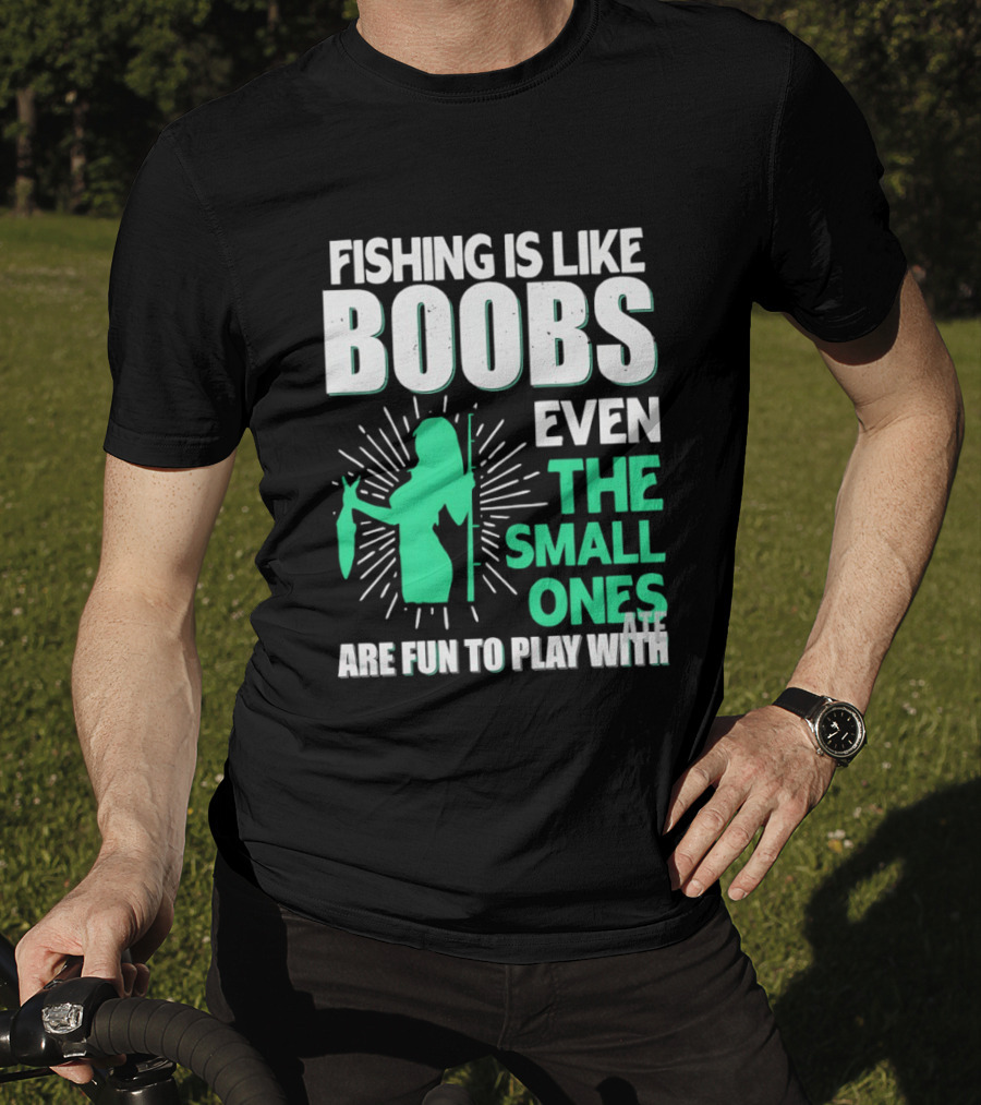 Fishing Is Like Boobs Even The Small Ones Are Fun To Play T-Shirt
