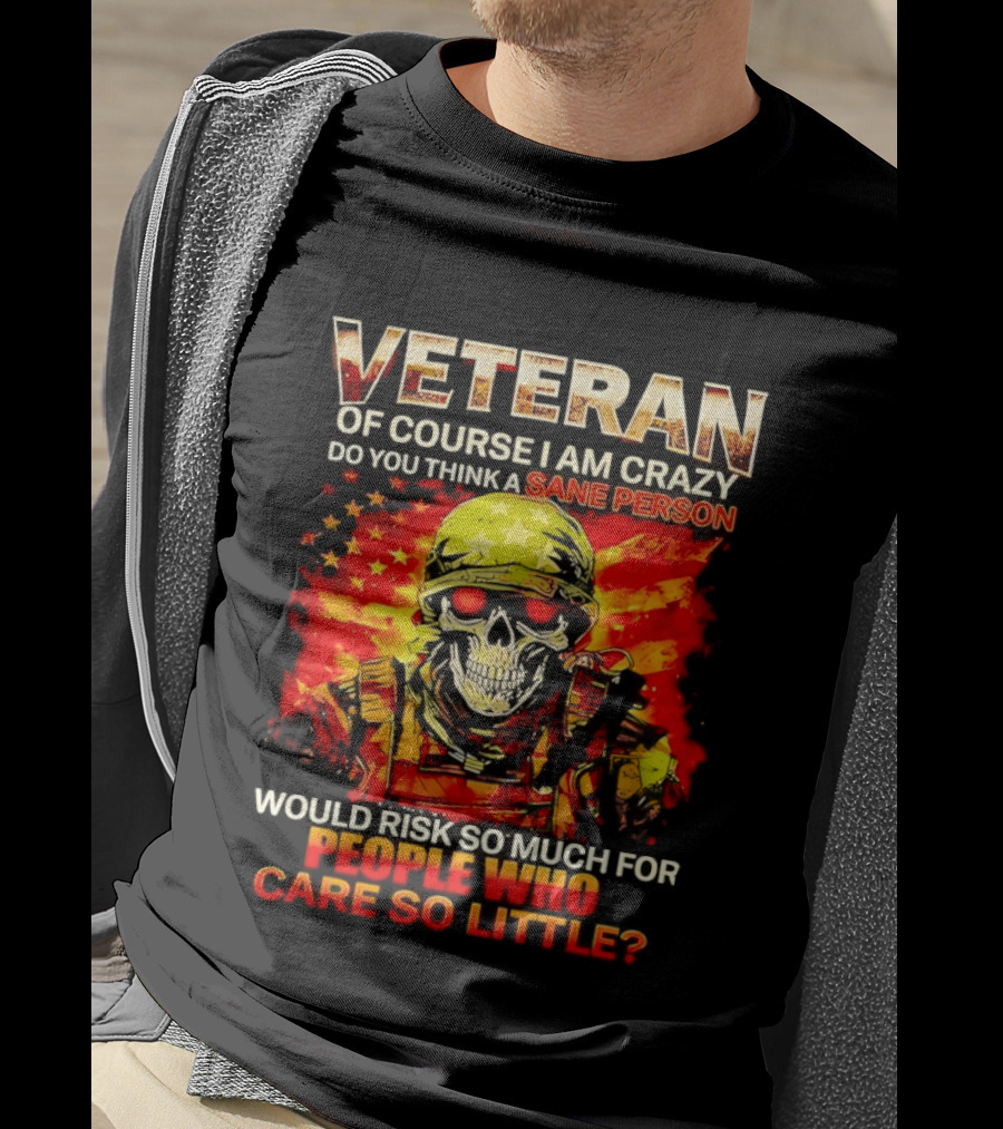 Veteran Of Course I Am Crazy Do You Think A Sane Person Skull Soldier Care So Little T-Shirt