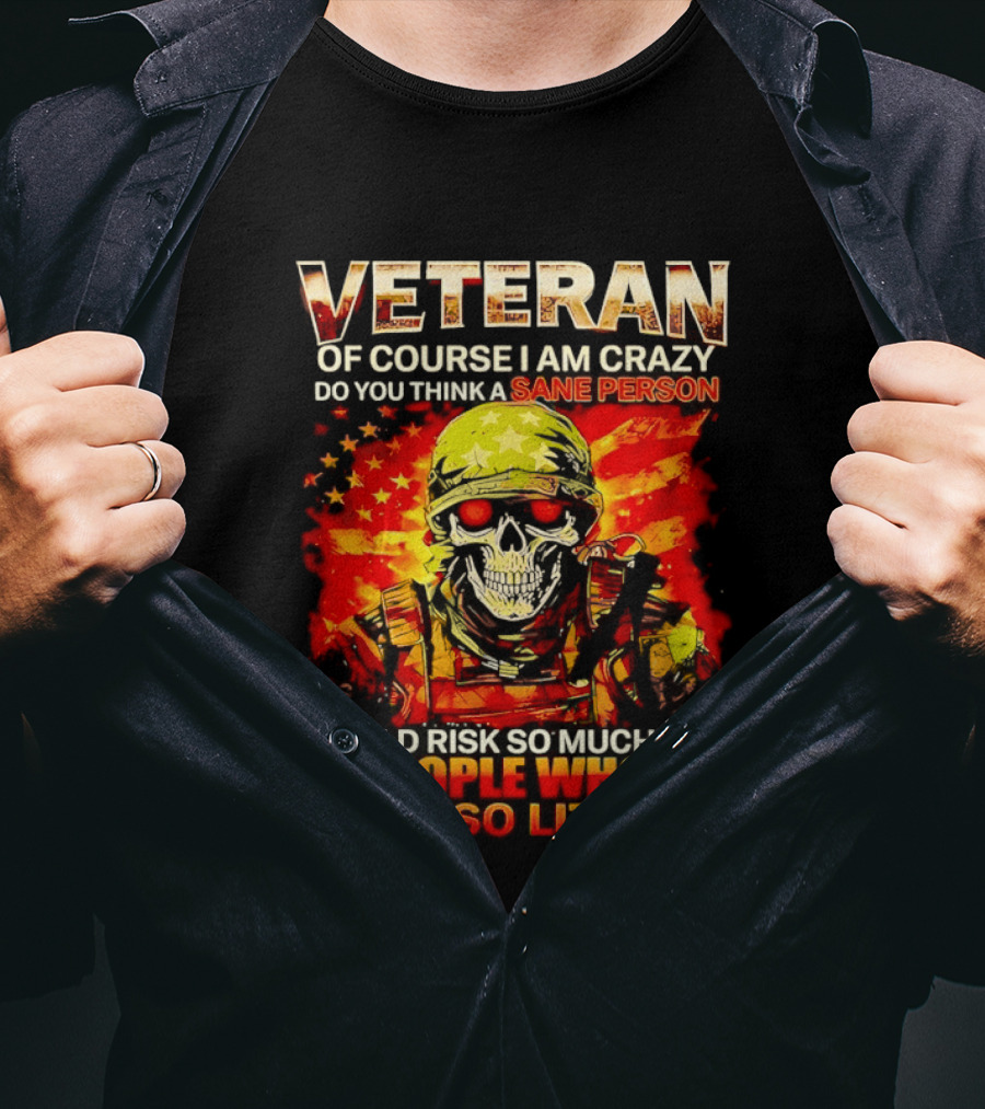 Veteran Of Course I Am Crazy Do You Think A Sane Person Skull Soldier Care So Little T-Shirt