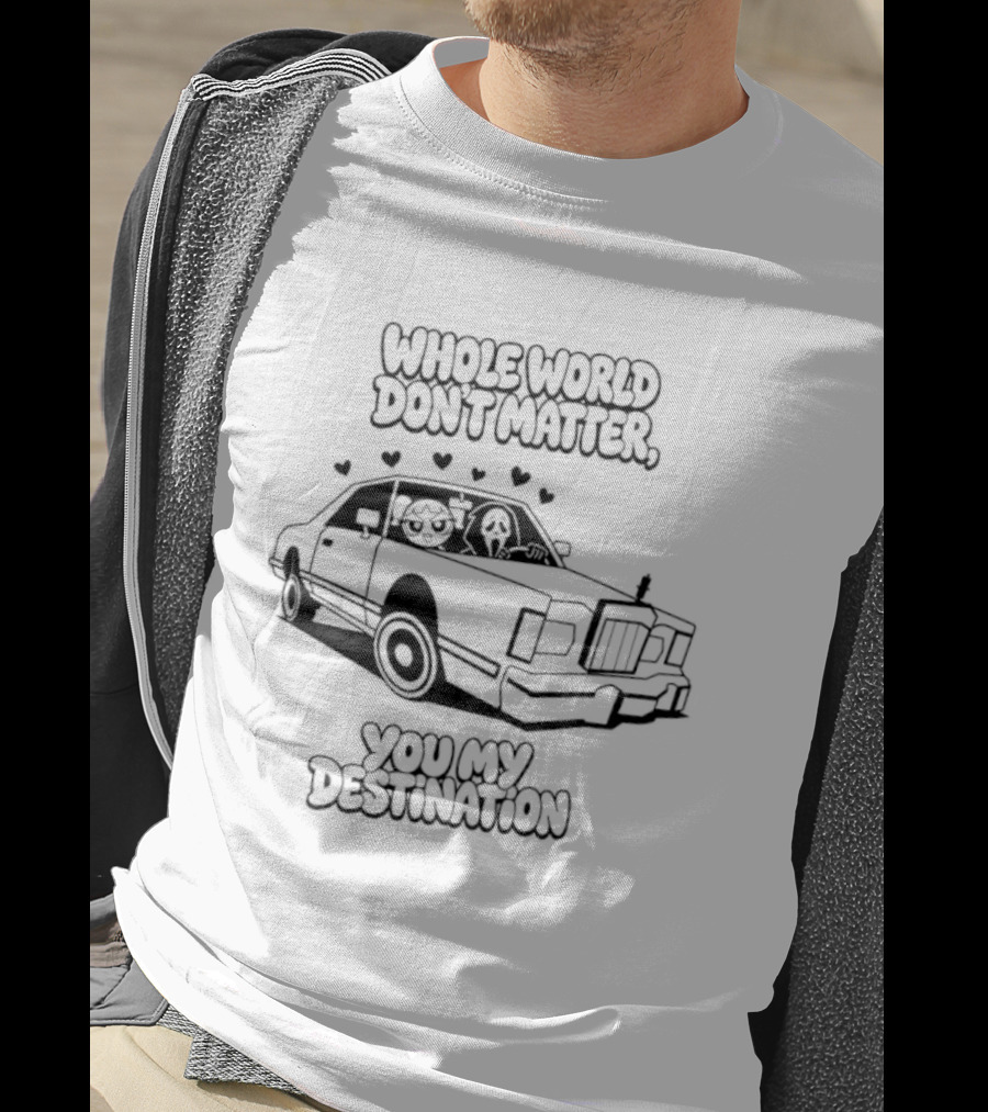 Whole World Don't Matter You My Destination Car With Hearts Bubbles And Ghostface T-Shirt