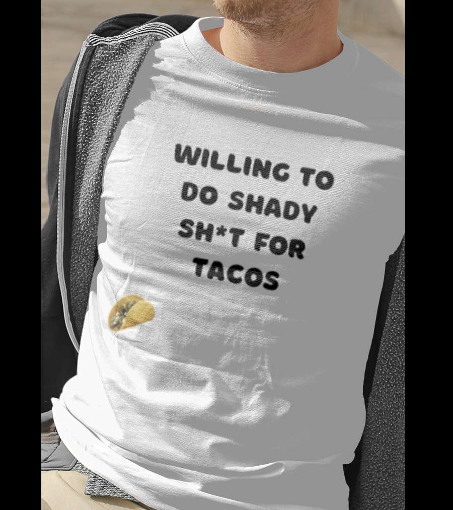 Willing To Do Shady Sh*t For Tacos Taco Lover T-Shirt